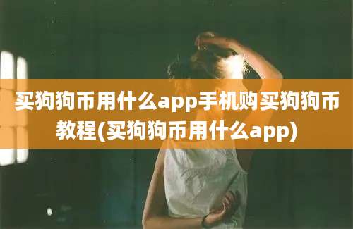 买狗狗币用什么app手机购买狗狗币教程(买狗狗币用什么app)