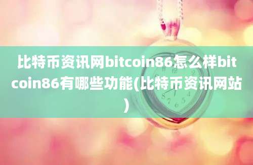 比特币资讯网bitcoin86怎么样bitcoin86有哪些功能(比特币资讯网站)