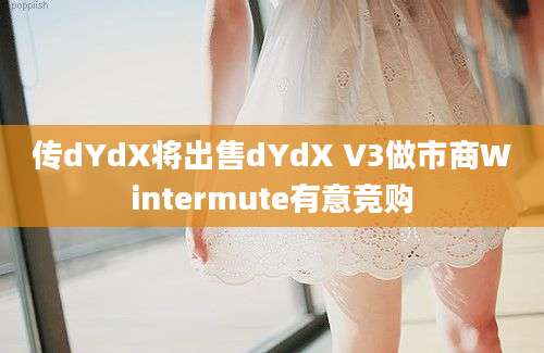 传dYdX将出售dYdX V3做市商Wintermute有意竞购