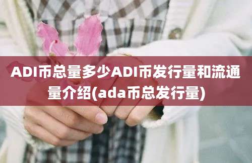 ADI币总量多少ADI币发行量和流通量介绍(ada币总发行量)