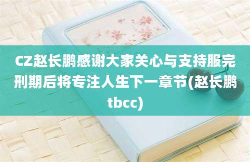 CZ赵长鹏感谢大家关心与支持服完刑期后将专注人生下一章节(赵长鹏tbcc)