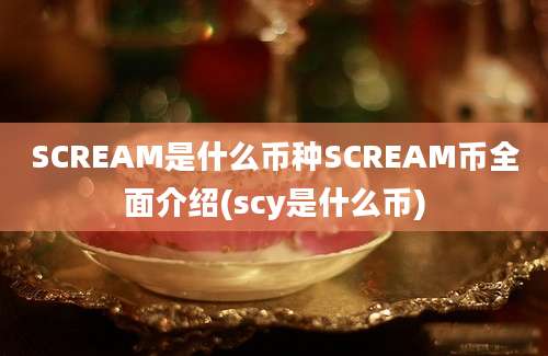 SCREAM是什么币种SCREAM币全面介绍(scy是什么币)