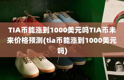 TIA币能涨到1000美元吗TIA币未来价格预测(tia币能涨到1000美元吗)