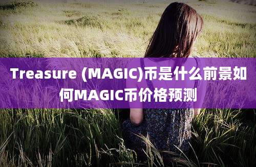 Treasure (MAGIC)币是什么前景如何MAGIC币价格预测