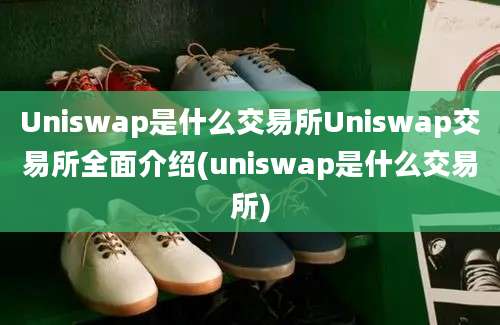 Uniswap是什么交易所Uniswap交易所全面介绍(uniswap是什么交易所)