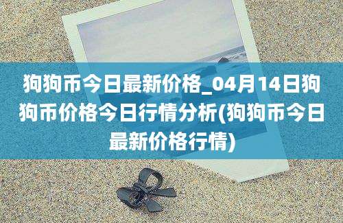 狗狗币今日最新价格_04月14日狗狗币价格今日行情分析(狗狗币今日最新价格行情)