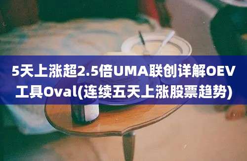 5天上涨超2.5倍UMA联创详解OEV工具Oval(连续五天上涨股票趋势)