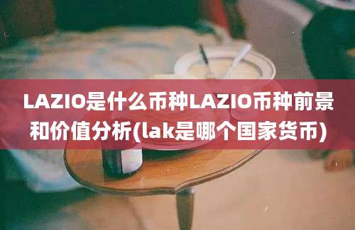 LAZIO是什么币种LAZIO币种前景和价值分析(lak是哪个国家货币)