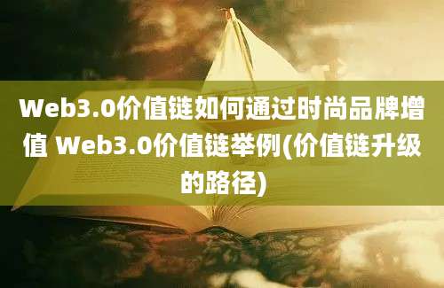 Web3.0价值链如何通过时尚品牌增值 Web3.0价值链举例(价值链升级的路径)