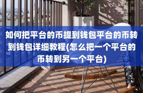 如何把平台的币提到钱包平台的币转到钱包详细教程(怎么把一个平台的币转到另一个平台)