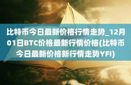 比特币今日最新价格行情走势_12月01日BTC价格最新行情价格(比特币今日最新价格新行情走势YFI)