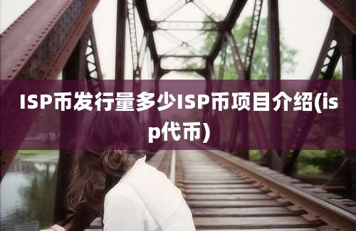 ISP币发行量多少ISP币项目介绍(isp代币)