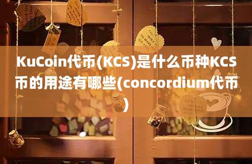 KuCoin代币(KCS)是什么币种KCS币的用途有哪些(concordium代币)