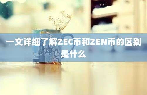 一文详细了解ZEC币和ZEN币的区别是什么