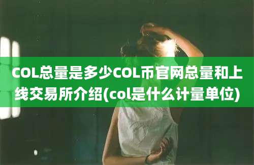 COL总量是多少COL币官网总量和上线交易所介绍(col是什么计量单位)