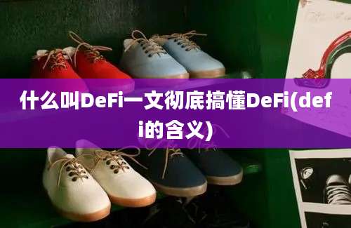 什么叫DeFi一文彻底搞懂DeFi(defi的含义)