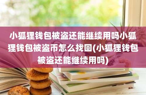 小狐狸钱包被盗还能继续用吗小狐狸钱包被盗币怎么找回(小狐狸钱包被盗还能继续用吗)