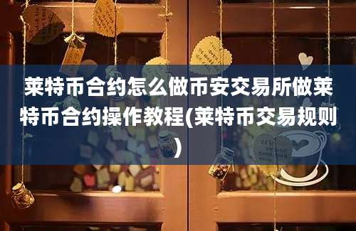 莱特币合约怎么做币安交易所做莱特币合约操作教程(莱特币交易规则)