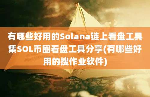 有哪些好用的Solana链上看盘工具集SOL币圈看盘工具分享(有哪些好用的搜作业软件)