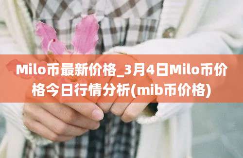 Milo币最新价格_3月4日Milo币价格今日行情分析(mib币价格)