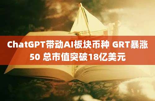 ChatGPT带动AI板块币种 GRT暴涨50 总市值突破18亿美元