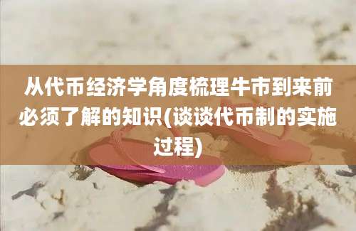 从代币经济学角度梳理牛市到来前必须了解的知识(谈谈代币制的实施过程)