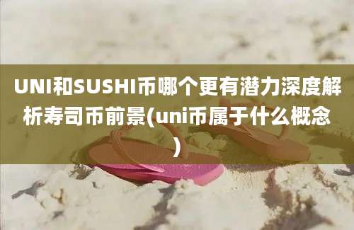 UNI和SUSHI币哪个更有潜力深度解析寿司币前景(uni币属于什么概念)