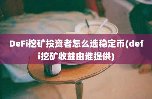 DeFi挖矿投资者怎么选稳定币(defi挖矿收益由谁提供)