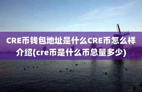 CRE币钱包地址是什么CRE币怎么样介绍(cre币是什么币总量多少)