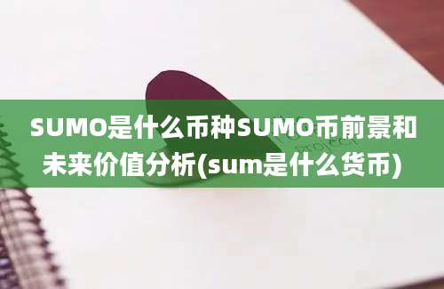 SUMO是什么币种SUMO币前景和未来价值分析(sum是什么货币)