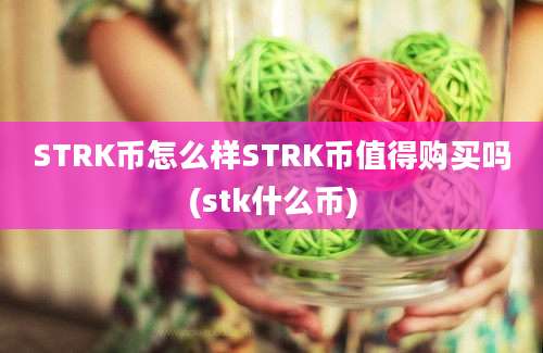 STRK币怎么样STRK币值得购买吗(stk什么币)