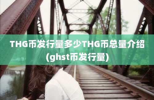 THG币发行量多少THG币总量介绍(ghst币发行量)