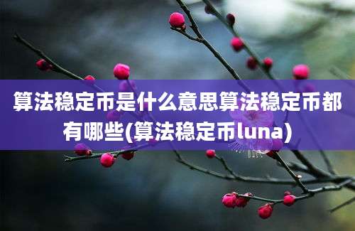 算法稳定币是什么意思算法稳定币都有哪些(算法稳定币luna)