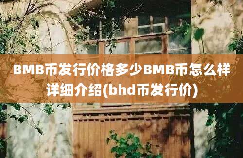 BMB币发行价格多少BMB币怎么样详细介绍(bhd币发行价)