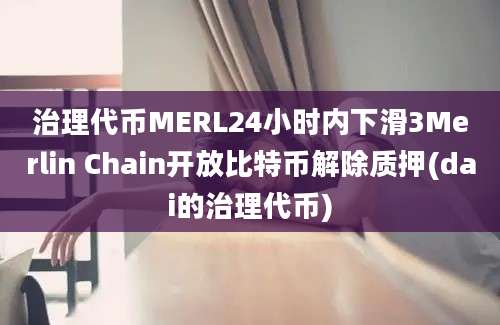 治理代币MERL24小时内下滑3Merlin Chain开放比特币解除质押(dai的治理代币)