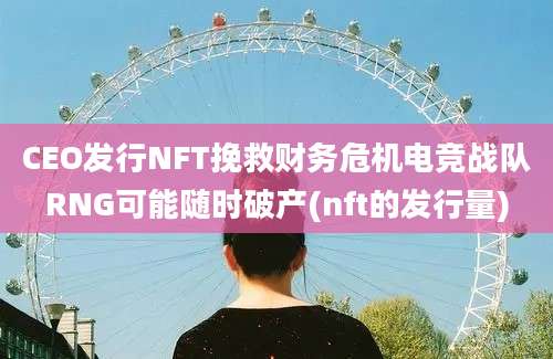 CEO发行NFT挽救财务危机电竞战队RNG可能随时破产(nft的发行量)