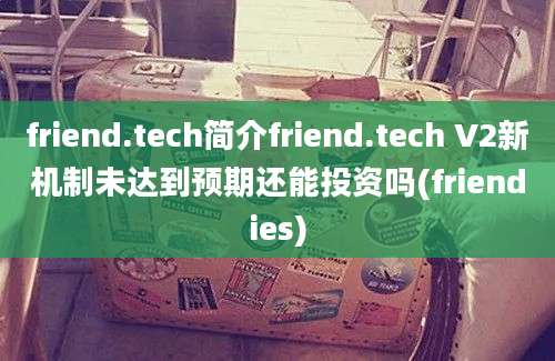 friend.tech简介friend.tech V2新机制未达到预期还能投资吗(friendies)