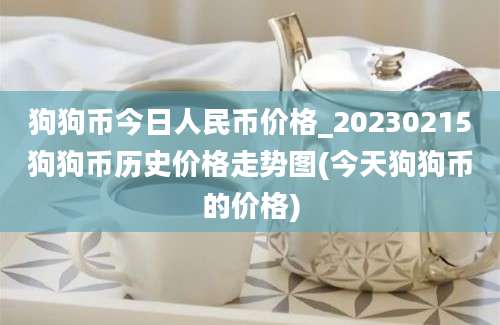 狗狗币今日人民币价格_20230215狗狗币历史价格走势图(今天狗狗币的价格)