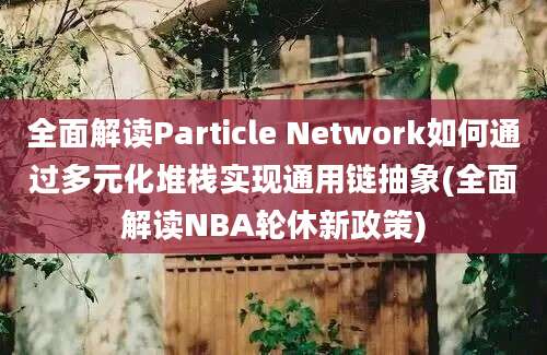 全面解读Particle Network如何通过多元化堆栈实现通用链抽象(全面解读NBA轮休新政策)