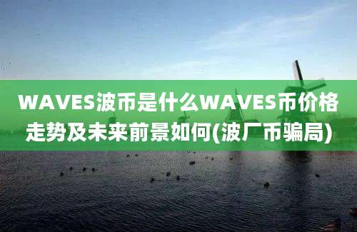 WAVES波币是什么WAVES币价格走势及未来前景如何(波厂币骗局)