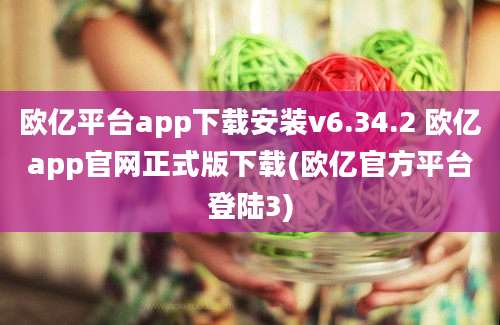 欧亿平台app下载安装v6.34.2 欧亿app官网正式版下载(欧亿官方平台登陆3)