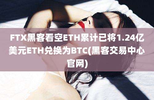 FTX黑客看空ETH累计已将1.24亿美元ETH兑换为BTC(黑客交易中心官网)