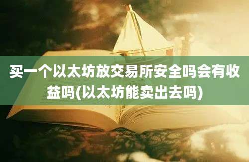 买一个以太坊放交易所安全吗会有收益吗(以太坊能卖出去吗)