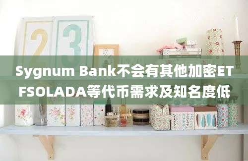 Sygnum Bank不会有其他加密ETFSOLADA等代币需求及知名度低