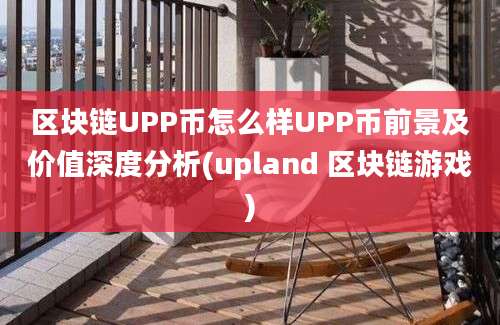 区块链UPP币怎么样UPP币前景及价值深度分析(upland 区块链游戏)