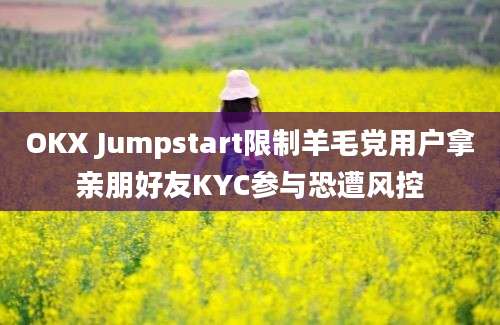 OKX Jumpstart限制羊毛党用户拿亲朋好友KYC参与恐遭风控