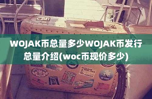 WOJAK币总量多少WOJAK币发行总量介绍(woc币现价多少)