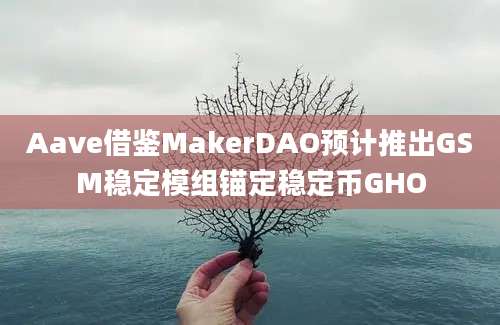 Aave借鉴MakerDAO预计推出GSM稳定模组锚定稳定币GHO