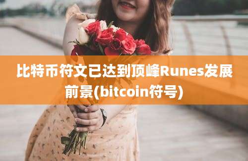 比特币符文已达到顶峰Runes发展前景(bitcoin符号)