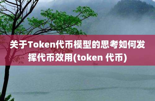 关于Token代币模型的思考如何发挥代币效用(token 代币)